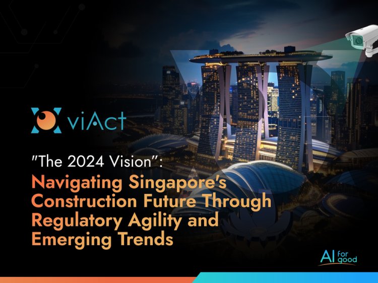 "The 2024 Vision”: Navigating Singapore's Construction Industry Future Through Regulatory Agility and Emerging Trends