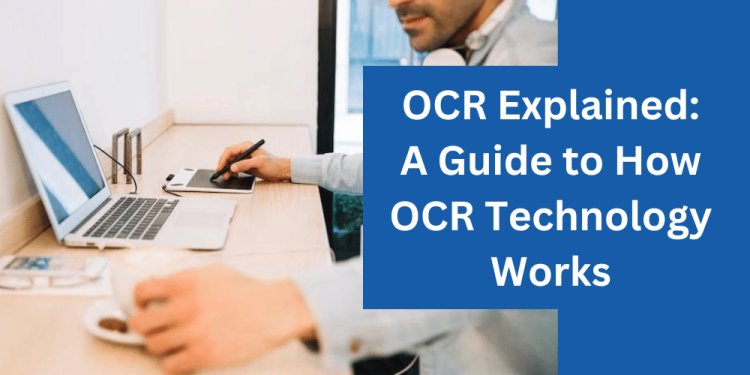 OCR Explained: A Guide to How OCR Technology Works