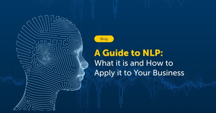 A Guide to NLP: What it is and How to Apply it to Your Business