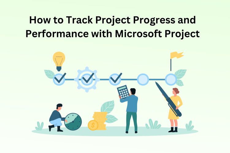 How to Track Project Progress and Performance with Microsoft Project