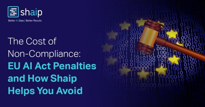 The Cost of Non-Compliance: EU AI Act Penalties and How Shaip Helps You Avoid Them